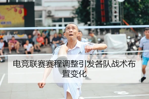 电竞联赛赛程调整引发各队战术布置变化 | KYSports